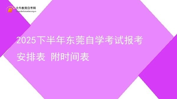 2025下半年东莞自学考试报考安排表 附时间表图片