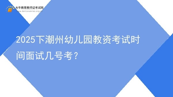 2025下潮州幼儿园教资考试时间面试几号考？图片