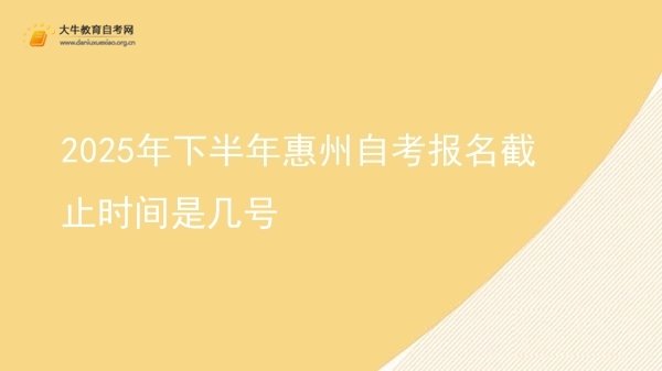 2025年下半年惠州自考报名截止时间是几号图片