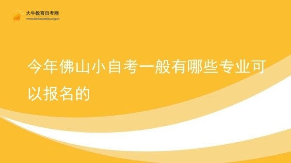 今年佛山小自考一般有哪些专业可以报名的图片