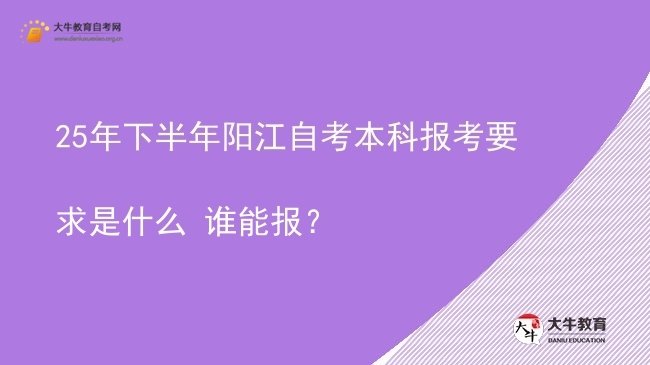 25年下半年阳江自考本科报考要求是什么 谁能报？图片