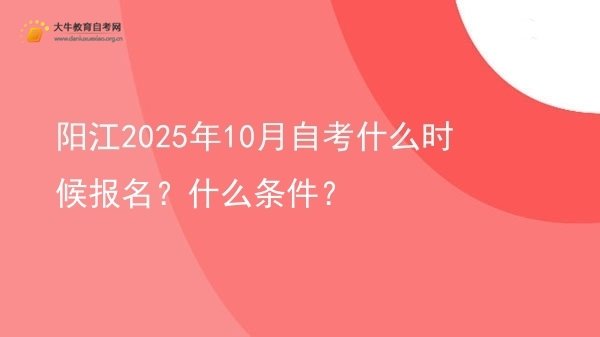 阳江2025年10月自考什么时候报名？什么条件？图片
