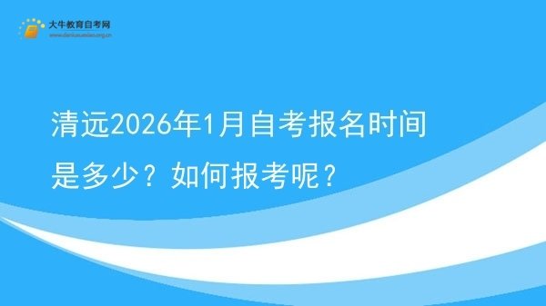 清远2026年1月自考报名时间是多少？如何报考呢？图片
