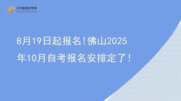 8月19日起报名!佛山2025年10月自考报名安排定了！图片