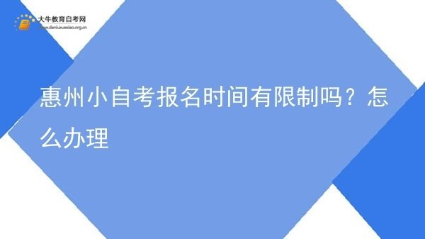 惠州小自考报名时间有限制吗？怎么办理图片