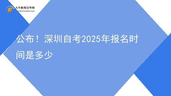 公布！深圳自考2025年报名时间是多少图片