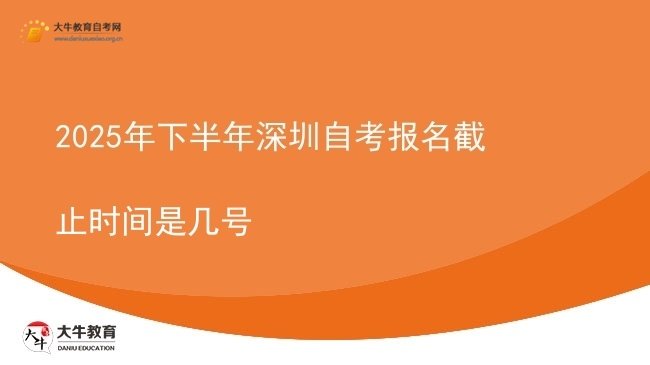 2025年下半年深圳自考报名截止时间是几号图片
