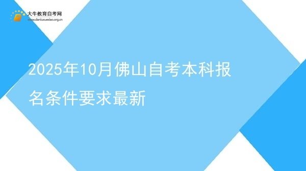 2025年10月佛山自考本科报名条件要求最新图片