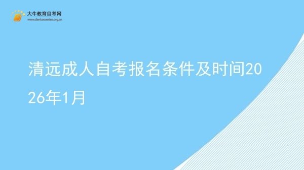 清远成人自考报名条件及时间2026年1月图片