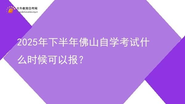 2025年下半年佛山自学考试什么时候可以报？图片