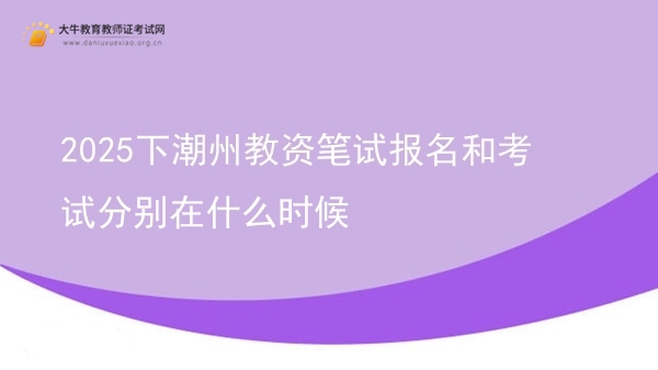 2025下潮州教资笔试报名和考试分别在什么时候图片