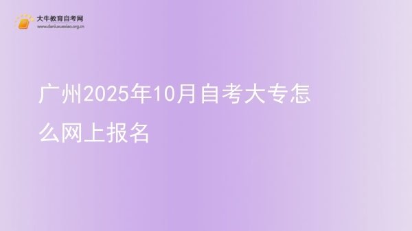 广州2025年10月自考大专怎么网上报名图片