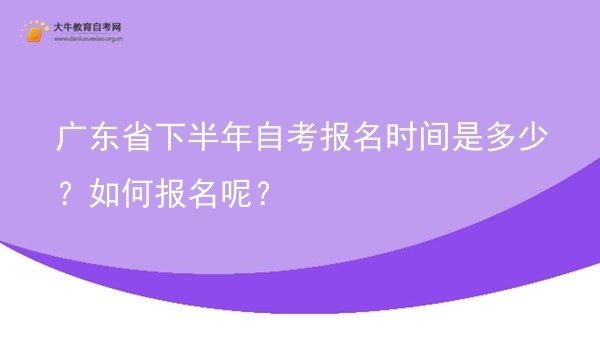 广东省下半年自考报名时间是多少？如何报名呢？图片