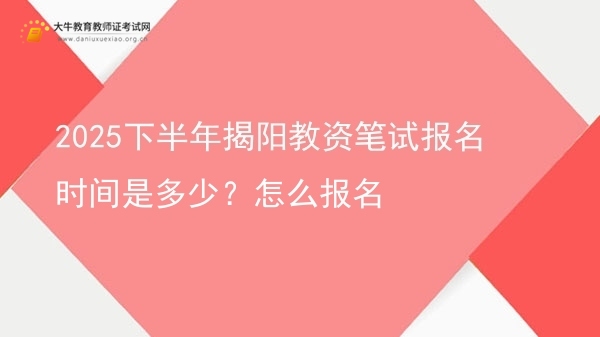 2025下半年揭阳教资笔试报名时间是多少？怎么报名图片