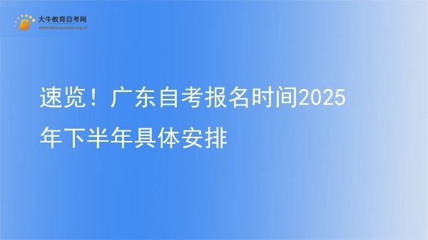 速览！广东自考报名时间2025年下半年具体安排图片