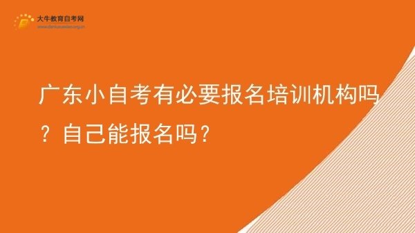 广东小自考有必要报名培训机构吗？自己能报名吗？图片