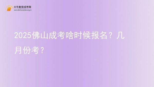 2025佛山成考啥时候报名？几月份考？图片