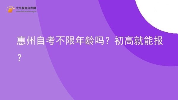 惠州自考不限年龄吗？初高就能报？图片
