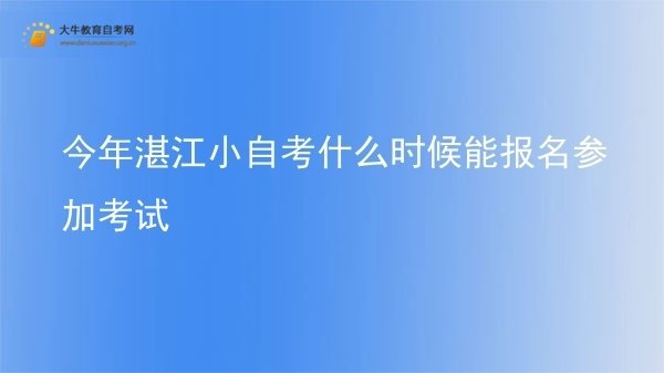 今年湛江小自考什么时候能报名参加考试图片