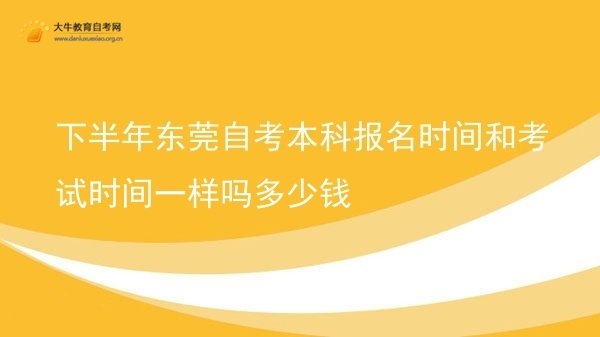 下半年东莞自考本科报名时间和考试时间一样吗多少钱图片