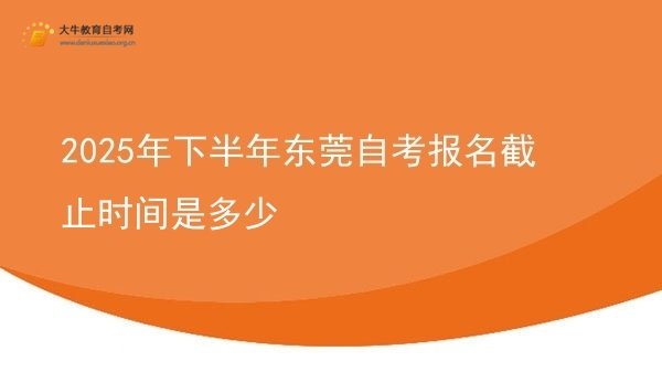 2025年下半年东莞自考报名截止时间是多少图片