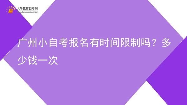 广州小自考报名有时间限制吗？多少钱一次图片