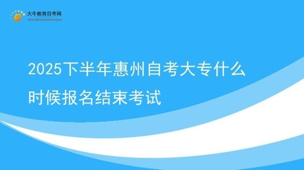 2025下半年惠州自考大专什么时候报名结束考试图片