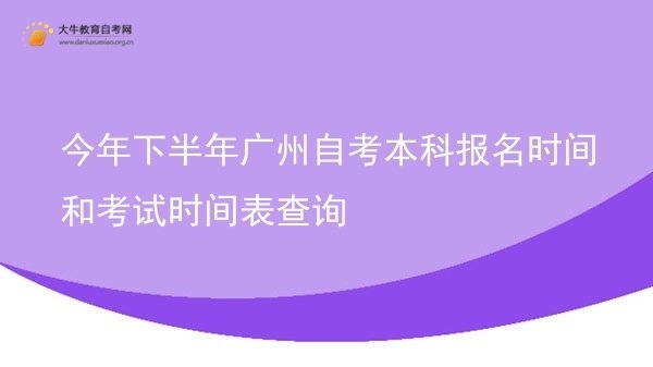 今年下半年广州自考本科报名时间和考试时间表查询图片