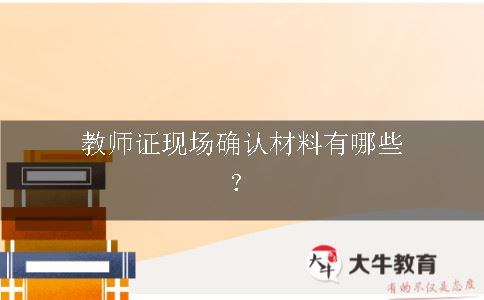 教师证现场确认材料