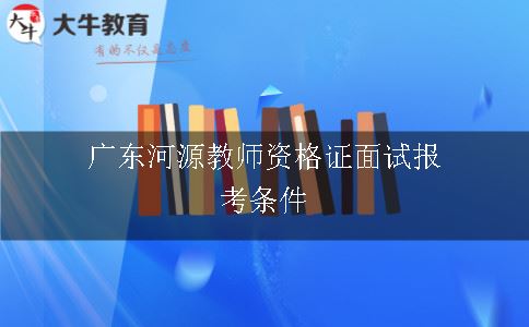 广东河源教师资格证面试报考条件