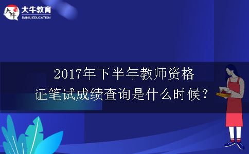 2017年下半年教师资格证笔试成绩查询是什么时候