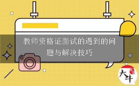 教师资格证面试的遇到的问题与解决技巧