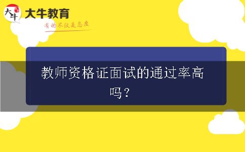 教师资格证面试的通过率高吗？