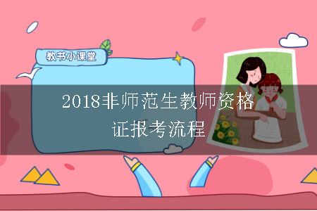 2018非师范生教师资格证报考流程