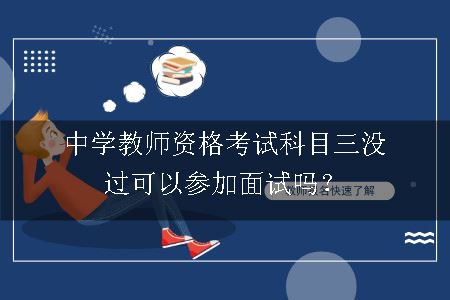 中学教师资格考试科目三没过可以参加面试吗？