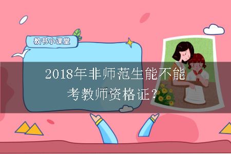 2018年非师范生能不能考教师资格证？