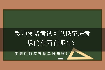 教师资格考试可以携带进考场的东西有哪些？