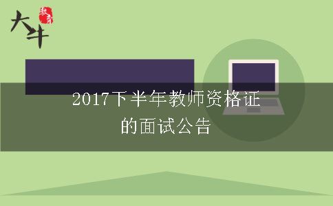 2017下半年教师资格证的面试公告