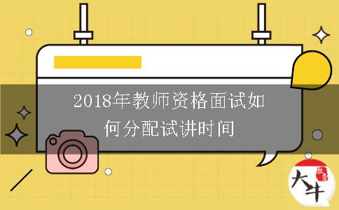 2018年教师资格面试如何分配试讲时间