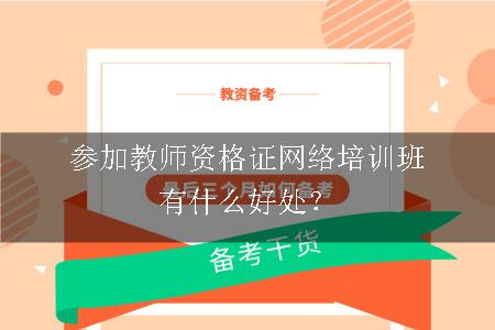 参加教师资格证网络培训班有什么好处？