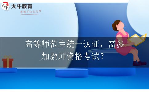 高等师范生统一认证，需参加教师资格考试？