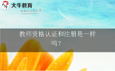 教师资格认证和注册是一样吗？