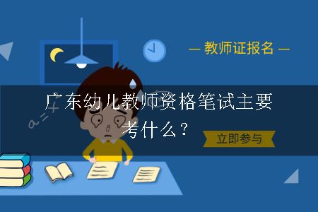 广东幼儿教师资格笔试主要考什么？