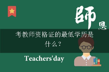 考教师资格证的最低学历是什么？