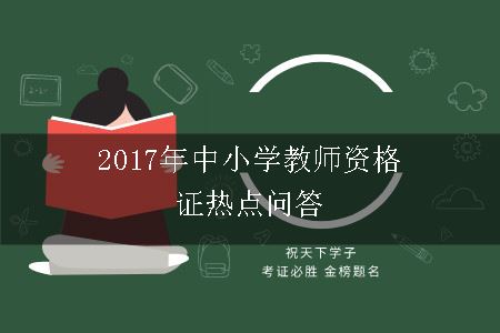 2017年中小学教师资格证热点问答