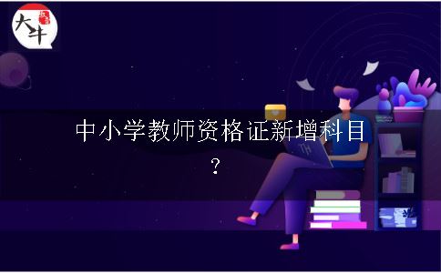 中小学教师资格证新增科目