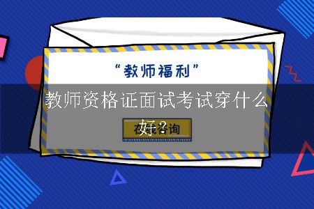 教师资格证面试考试穿什么好？