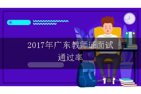 2017年广东教师证面试通过率