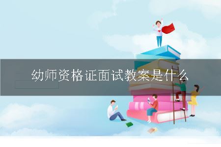 幼师资格证面试教案是什么