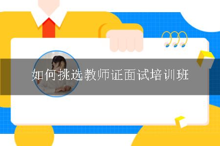 如何挑选教师证面试培训班